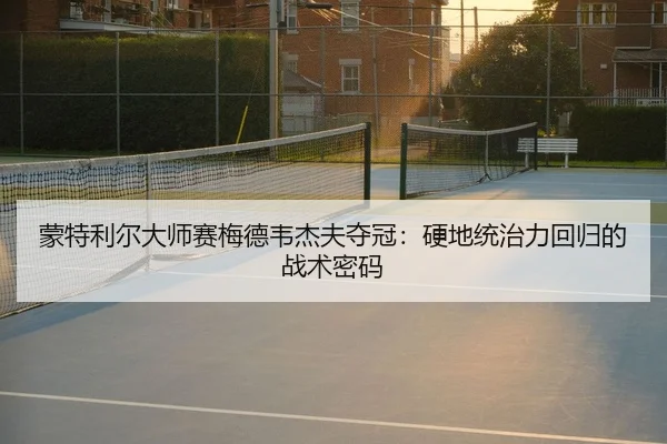 蒙特利尔大师赛梅德韦杰夫夺冠：硬地统治力回归的战术密码