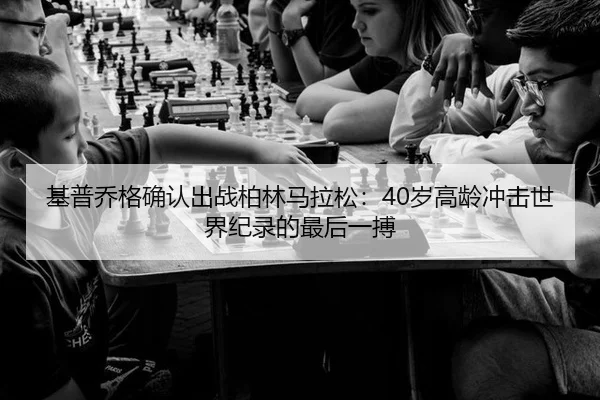 基普乔格确认出战柏林马拉松：40岁高龄冲击世界纪录的最后一搏